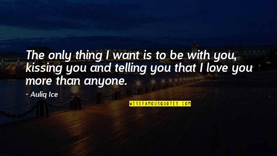 Kissing And Love Quotes By Auliq Ice: The only thing I want is to be