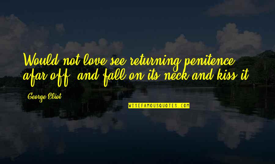 Kissing And Love Quotes By George Eliot: Would not love see returning penitence afar off,