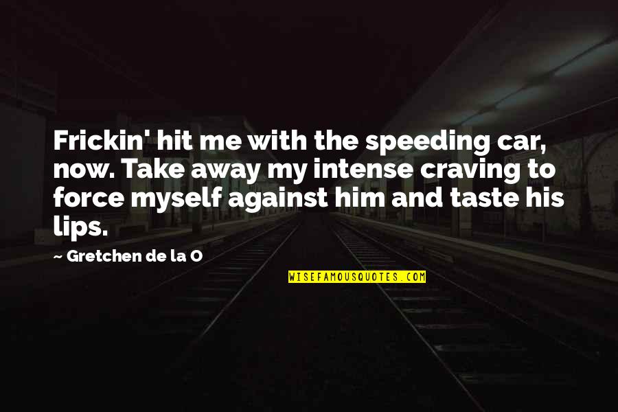 Kissing And Love Quotes By Gretchen De La O: Frickin' hit me with the speeding car, now.