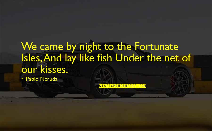 Kissing Fish Quotes By Pablo Neruda: We came by night to the Fortunate Isles,