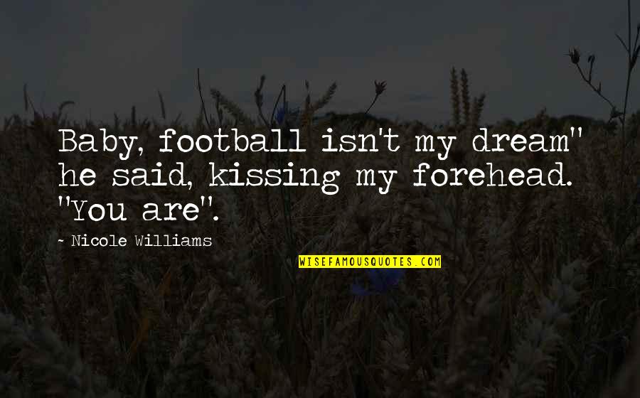Kissing Forehead Quotes By Nicole Williams: Baby, football isn't my dream" he said, kissing