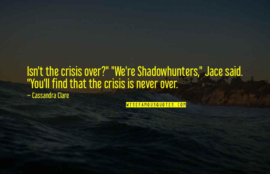 Kissing Goodbye Quotes By Cassandra Clare: Isn't the crisis over?" "We're Shadowhunters," Jace said.