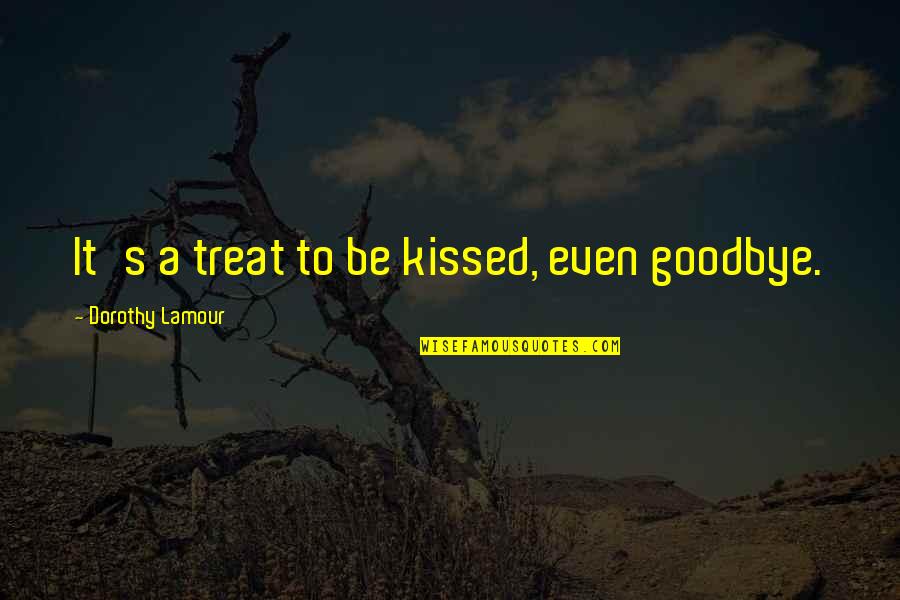 Kissing Goodbye Quotes By Dorothy Lamour: It's a treat to be kissed, even goodbye.