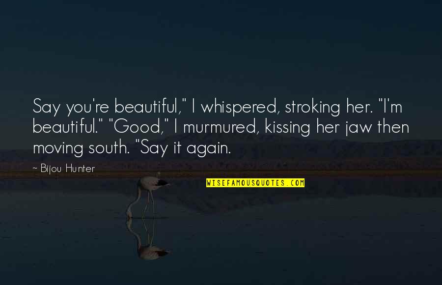 Kissing Her Quotes By Bijou Hunter: Say you're beautiful," I whispered, stroking her. "I'm