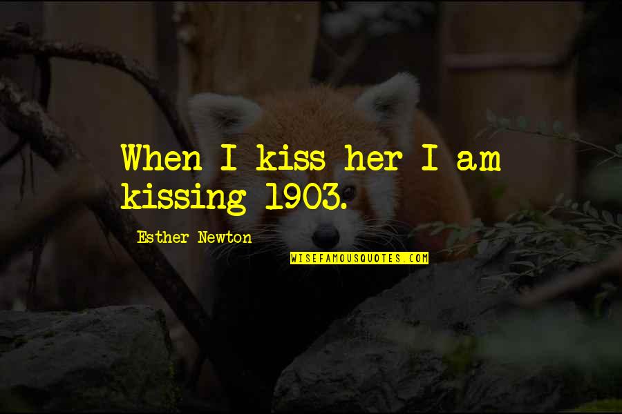 Kissing Her Quotes By Esther Newton: When I kiss her I am kissing 1903.