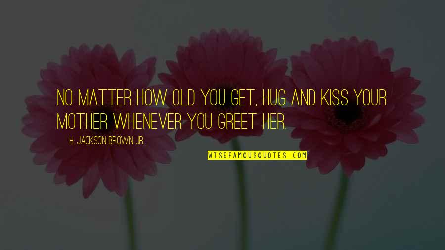 Kissing Her Quotes By H. Jackson Brown Jr.: No matter how old you get, hug and