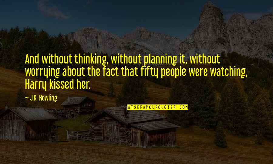 Kissing Her Quotes By J.K. Rowling: And without thinking, without planning it, without worrying