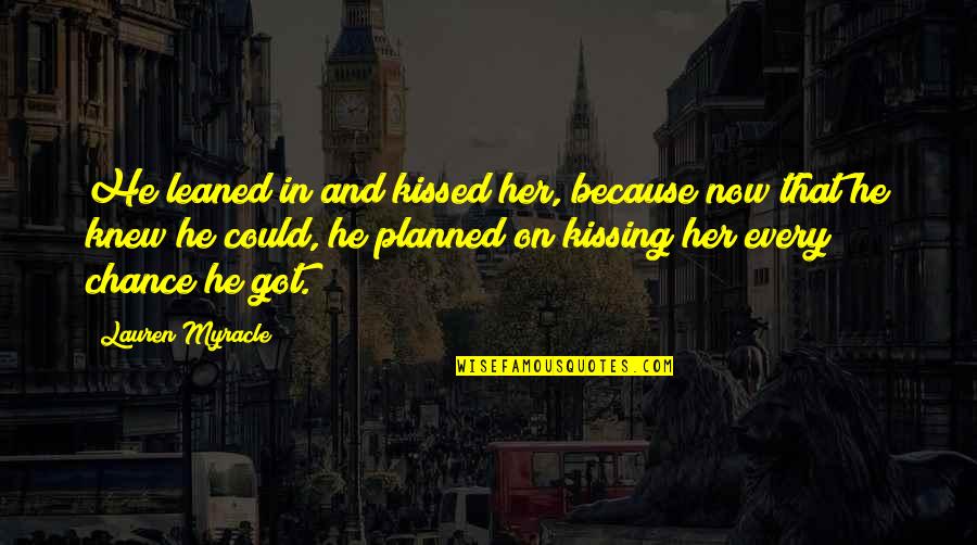 Kissing Her Quotes By Lauren Myracle: He leaned in and kissed her, because now
