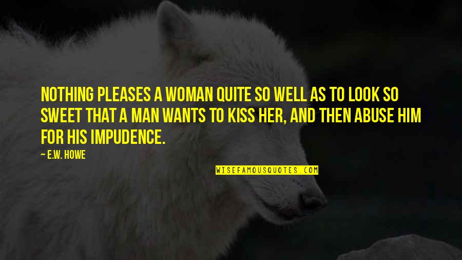 Kissing Him Quotes By E.W. Howe: Nothing pleases a woman quite so well as
