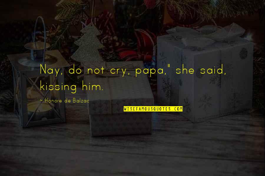 Kissing Him Quotes By Honore De Balzac: Nay, do not cry, papa," she said, kissing