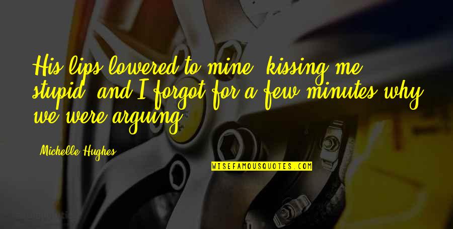 Kissing His Lips Quotes By Michelle Hughes: His lips lowered to mine, kissing me stupid,