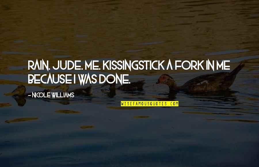 Kissing In The Rain Quotes By Nicole Williams: Rain. Jude. Me. KissingStick a fork in me Kissing In The Rain Quotes By Nicole Williams: Rain. Jude. Me. KissingStick a fork in me