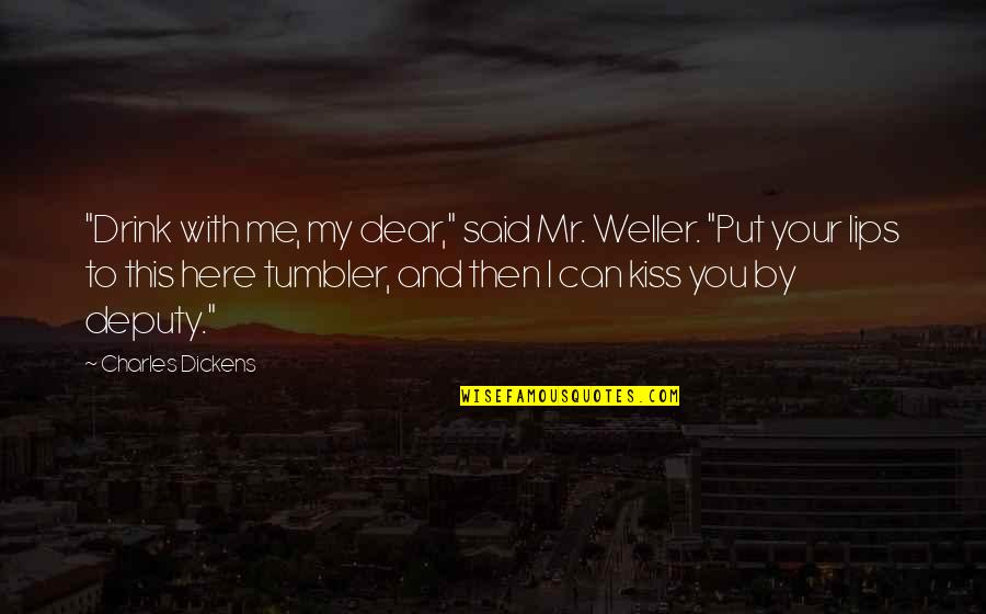 Kissing Lips Quotes By Charles Dickens: "Drink with me, my dear," said Mr. Weller.