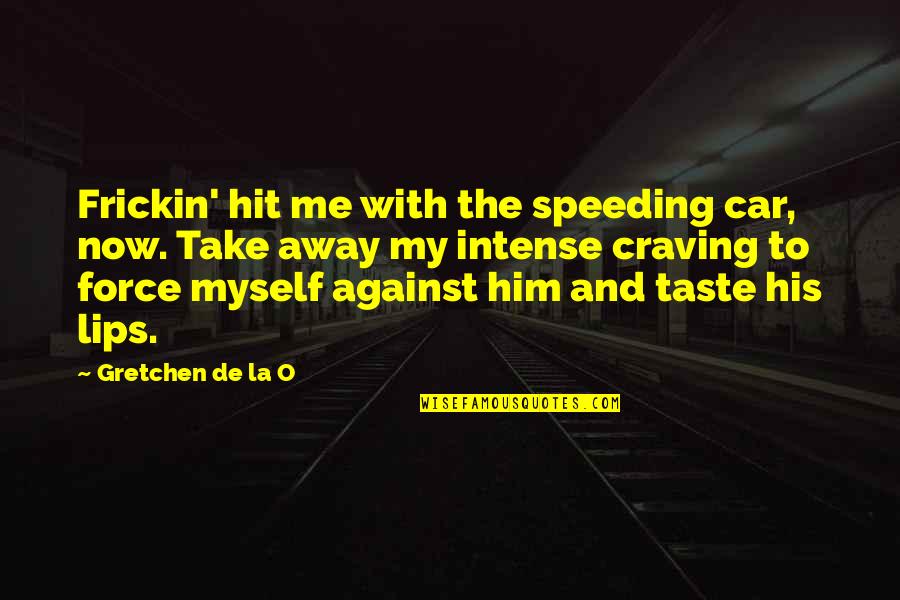 Kissing Lips Quotes By Gretchen De La O: Frickin' hit me with the speeding car, now.
