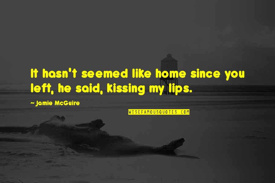 Kissing Lips Quotes By Jamie McGuire: It hasn't seemed like home since you left,