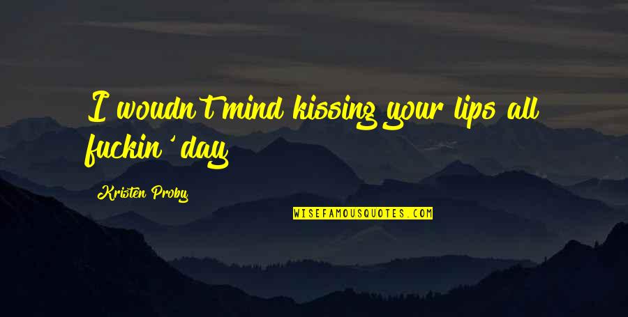 Kissing Lips Quotes By Kristen Proby: I woudn't mind kissing your lips all fuckin'