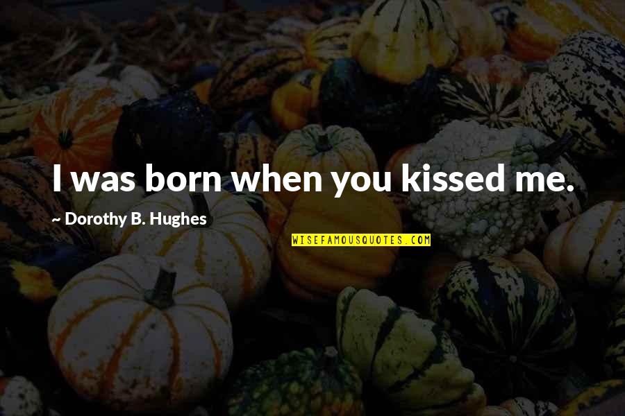 Kissing My Love Quotes By Dorothy B. Hughes: I was born when you kissed me.