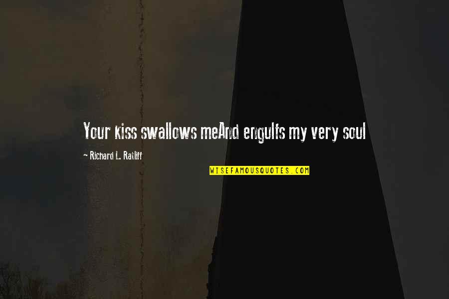 Kissing My Love Quotes By Richard L. Ratliff: Your kiss swallows meAnd engulfs my very soul