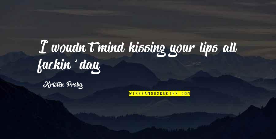 Kissing On The Lips Quotes By Kristen Proby: I woudn't mind kissing your lips all fuckin'
