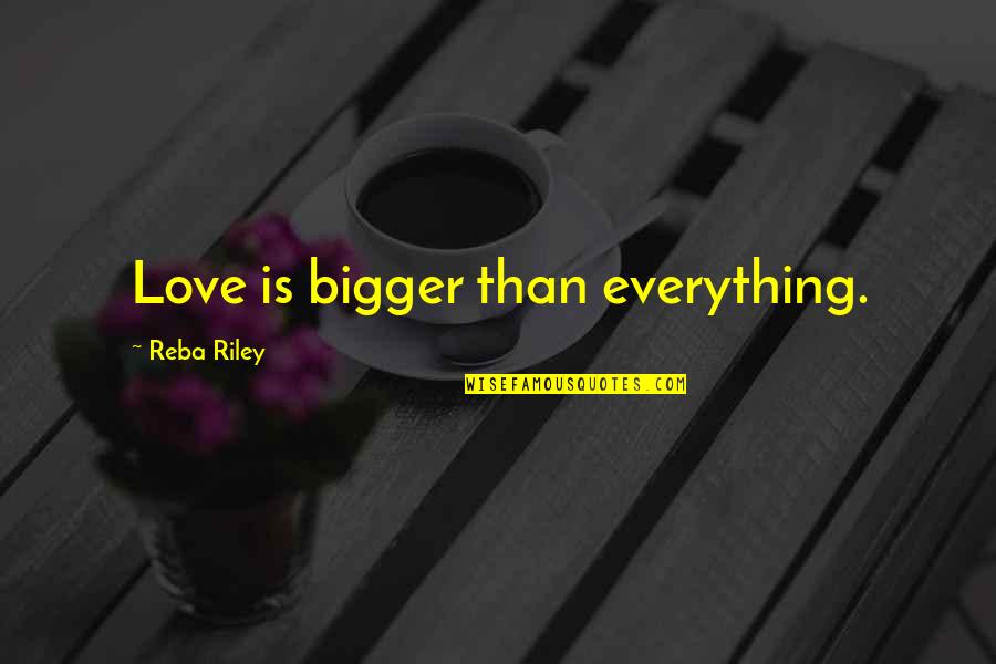 Kissing The One You Love Quotes By Reba Riley: Love is bigger than everything.