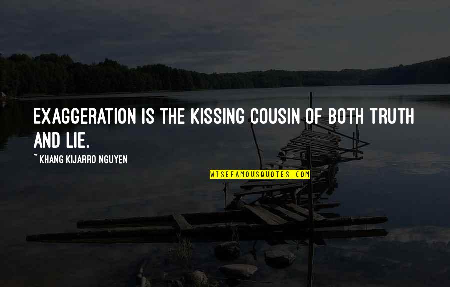 Kissing Truth Quotes By Khang Kijarro Nguyen: Exaggeration is the kissing cousin of both truth