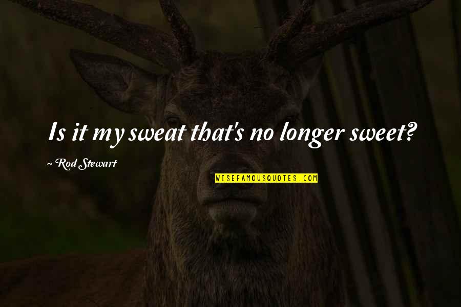 Kissing Up To The Boss Quotes By Rod Stewart: Is it my sweat that's no longer sweet?