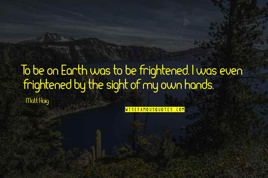 Kissing With Eyes Closed Quotes By Matt Haig: To be on Earth was to be frightened.