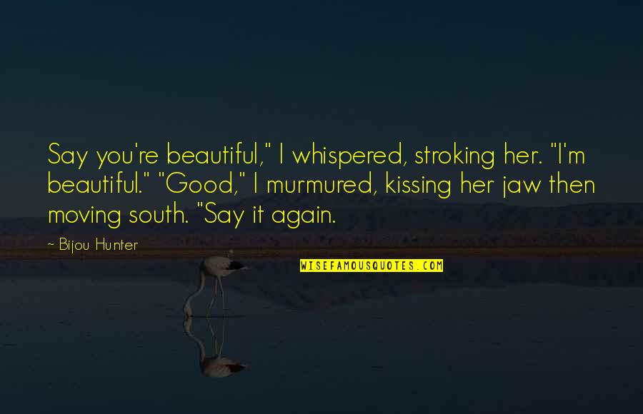 Kissing You Again Quotes By Bijou Hunter: Say you're beautiful," I whispered, stroking her. "I'm