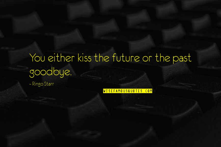 Kissing You Goodbye Quotes By Ringo Starr: You either kiss the future or the past Kissing You Goodbye Quotes By Ringo Starr: You either kiss the future or the past
