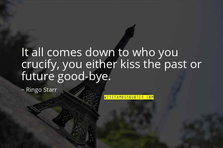 Kissing You Goodbye Quotes By Ringo Starr: It all comes down to who you crucify,