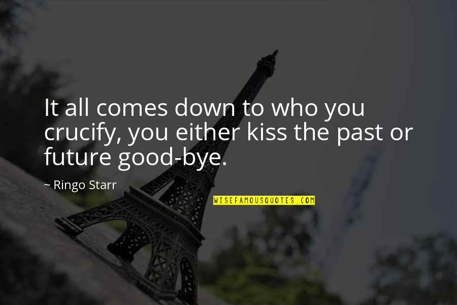 Kissing You Goodbye Quotes By Ringo Starr: It all comes down to who you crucify, Kissing You Goodbye Quotes By Ringo Starr: It all comes down to who you crucify,