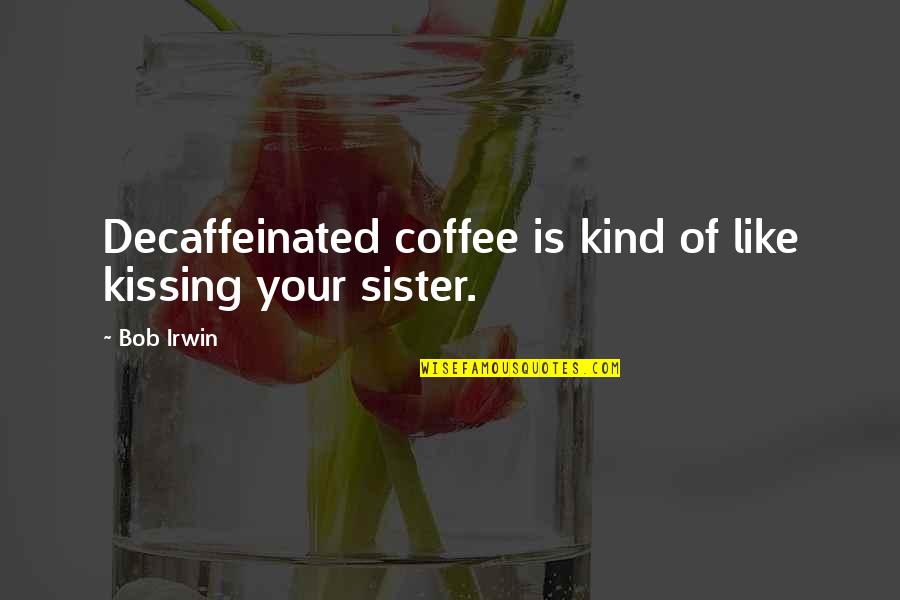 Kissing You Is Like Quotes By Bob Irwin: Decaffeinated coffee is kind of like kissing your