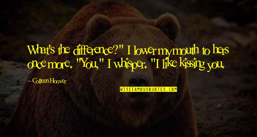 Kissing You Like Quotes By Colleen Hoover: What's the difference?" I lower my mouth to