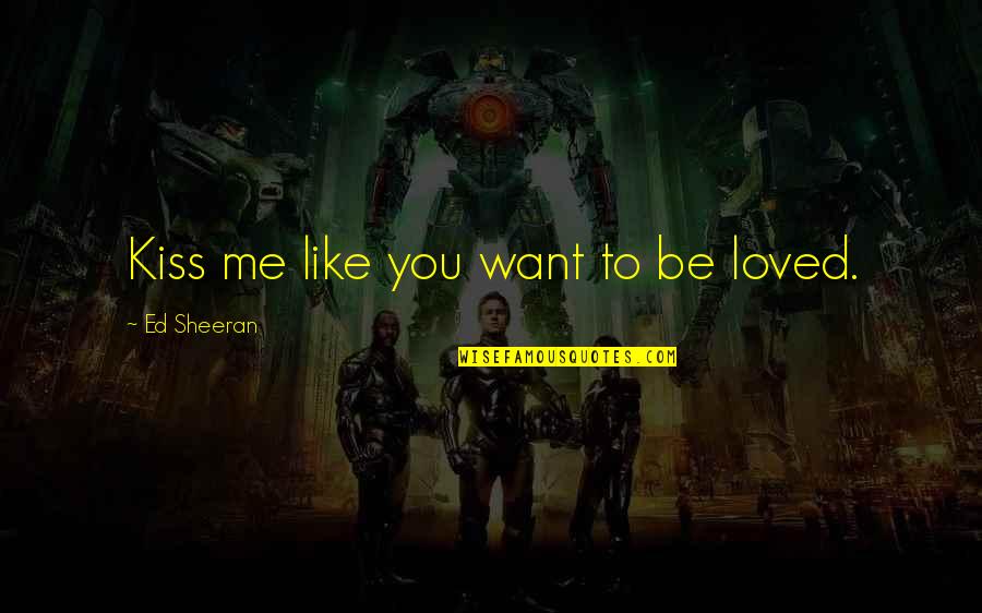 Kissing You Like Quotes By Ed Sheeran: Kiss me like you want to be loved. Kissing You Like Quotes By Ed Sheeran: Kiss me like you want to be loved.