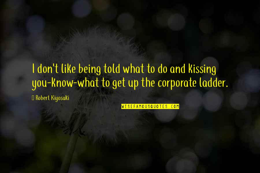 Kissing You Like Quotes By Robert Kiyosaki: I don't like being told what to do