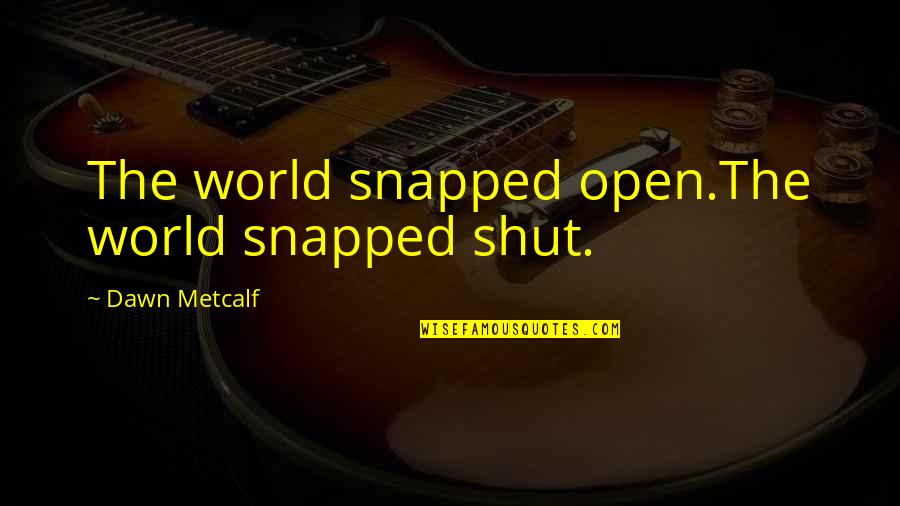 Kissing Your Friend Quotes By Dawn Metcalf: The world snapped open.The world snapped shut.