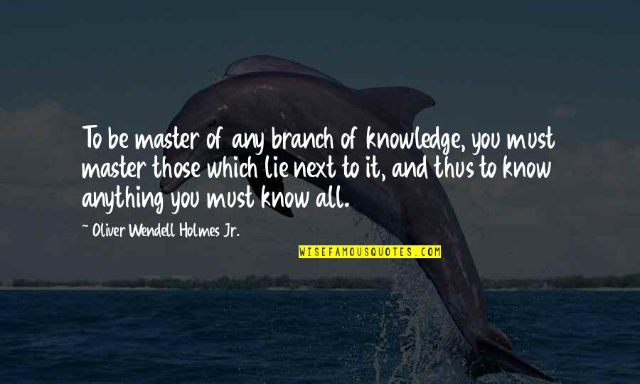 Kissing Your Friend Quotes By Oliver Wendell Holmes Jr.: To be master of any branch of knowledge,