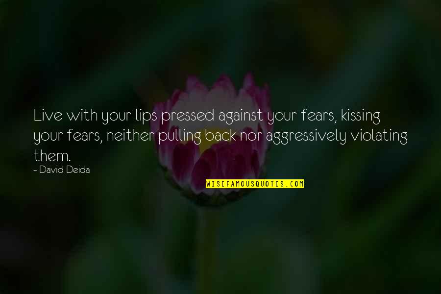 Kissing Your Lips Quotes By David Deida: Live with your lips pressed against your fears,