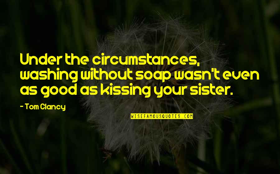 Kissing Your Sister Quotes By Tom Clancy: Under the circumstances, washing without soap wasn't even