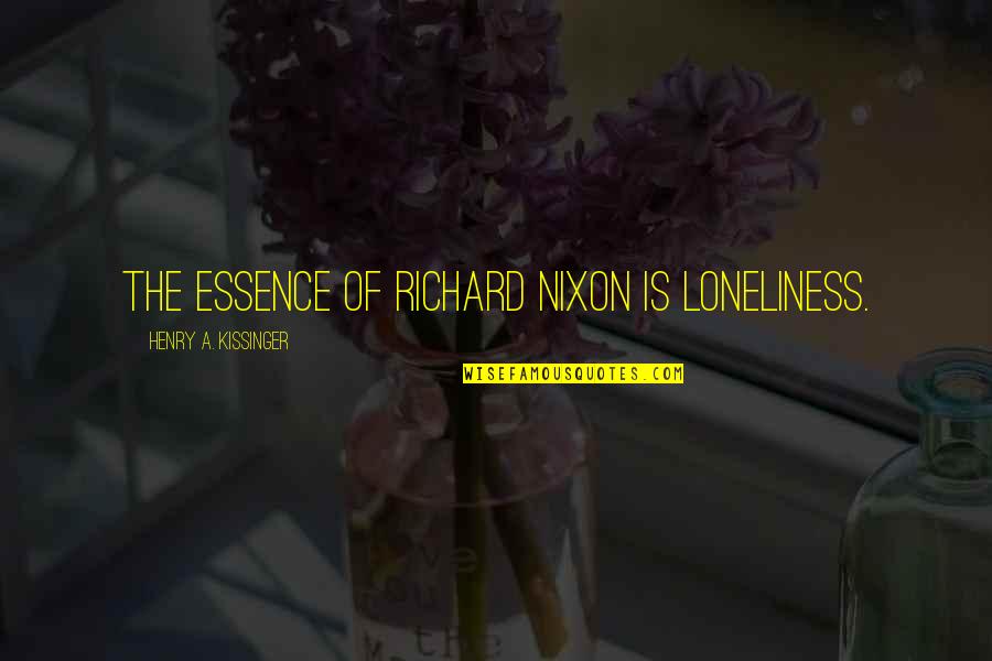 Kissinger Nixon Quotes By Henry A. Kissinger: The essence of Richard Nixon is loneliness.