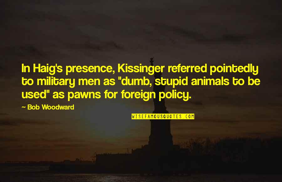 Kissinger Quotes By Bob Woodward: In Haig's presence, Kissinger referred pointedly to military