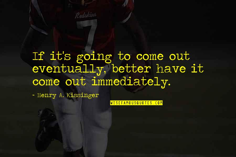 Kissinger Quotes By Henry A. Kissinger: If it's going to come out eventually, better Kissinger Quotes By Henry A. Kissinger: If it's going to come out eventually, better