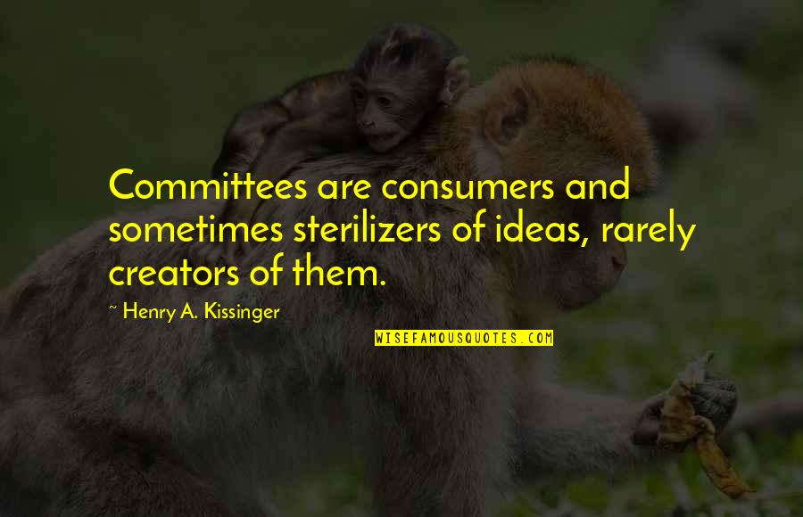 Kissinger Quotes By Henry A. Kissinger: Committees are consumers and sometimes sterilizers of ideas, Kissinger Quotes By Henry A. Kissinger: Committees are consumers and sometimes sterilizers of ideas,