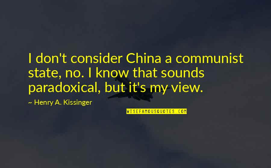 Kissinger Quotes By Henry A. Kissinger: I don't consider China a communist state, no.