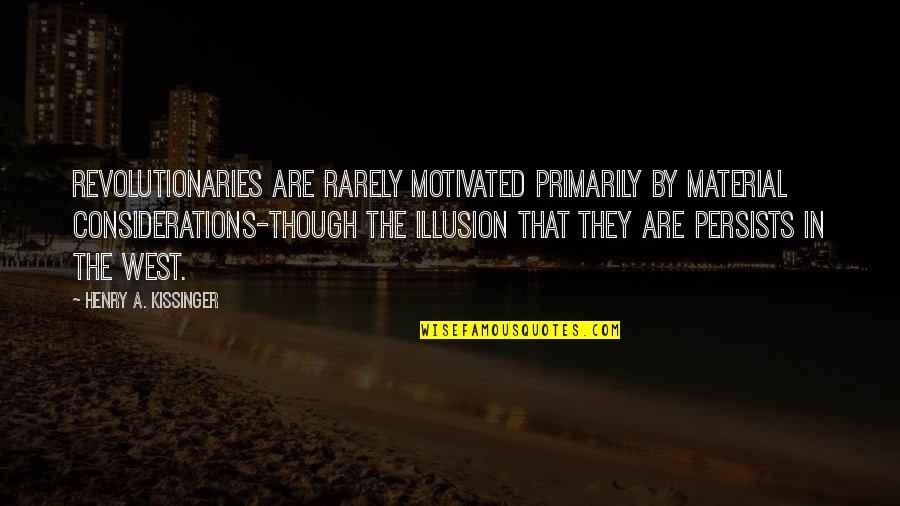 Kissinger Quotes By Henry A. Kissinger: Revolutionaries are rarely motivated primarily by material considerations-though