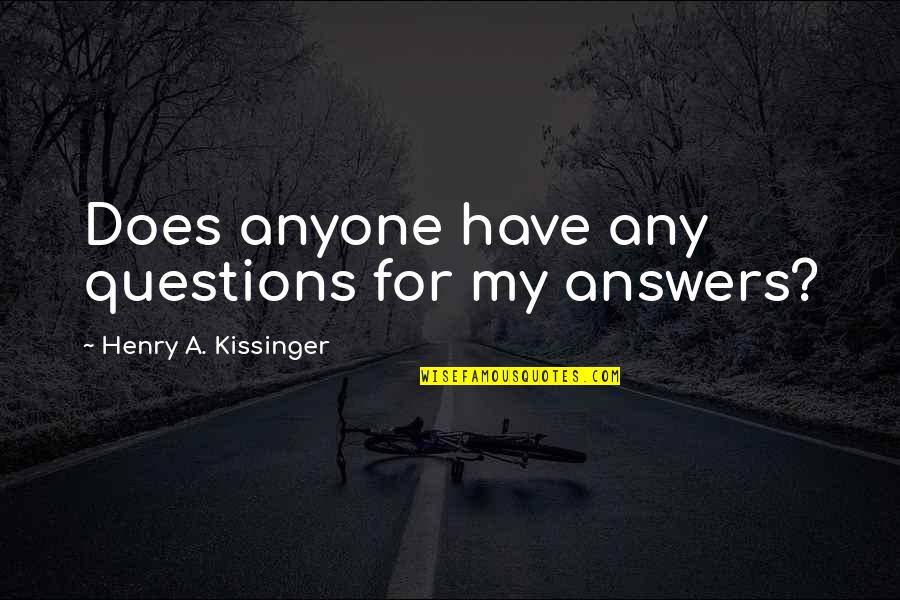 Kissinger Quotes By Henry A. Kissinger: Does anyone have any questions for my answers? Kissinger Quotes By Henry A. Kissinger: Does anyone have any questions for my answers?