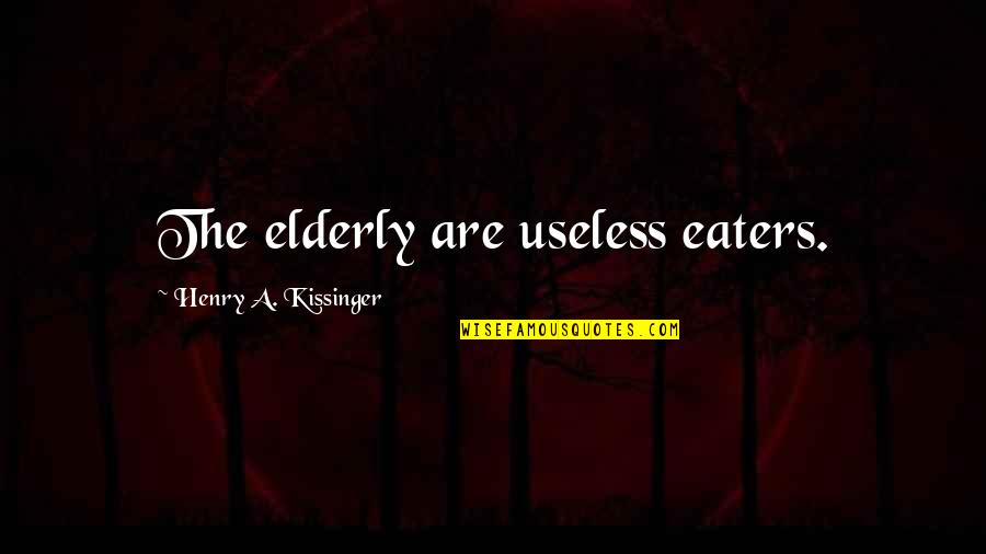 Kissinger Quotes By Henry A. Kissinger: The elderly are useless eaters.