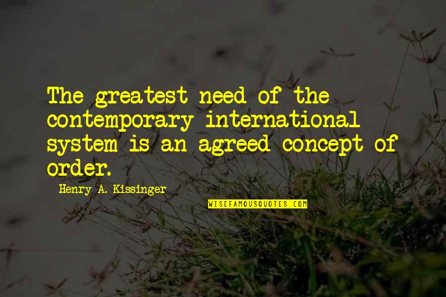 Kissinger Quotes By Henry A. Kissinger: The greatest need of the contemporary international system