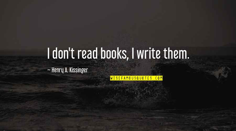 Kissinger Quotes By Henry A. Kissinger: I don't read books, I write them.