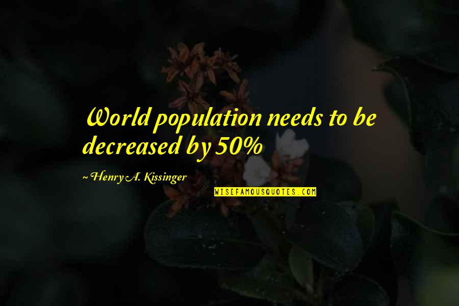 Kissinger Quotes By Henry A. Kissinger: World population needs to be decreased by 50%